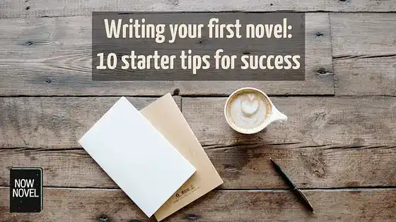 Writing your first novel: 10 starter tips for success