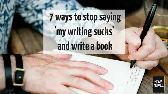 7 ways to stop saying 'my writing sucks' and write a book